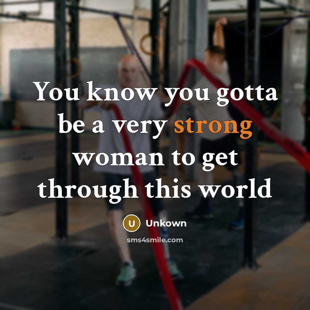 “You know you gotta be a very strong woman to get through this world” quote by unkown
