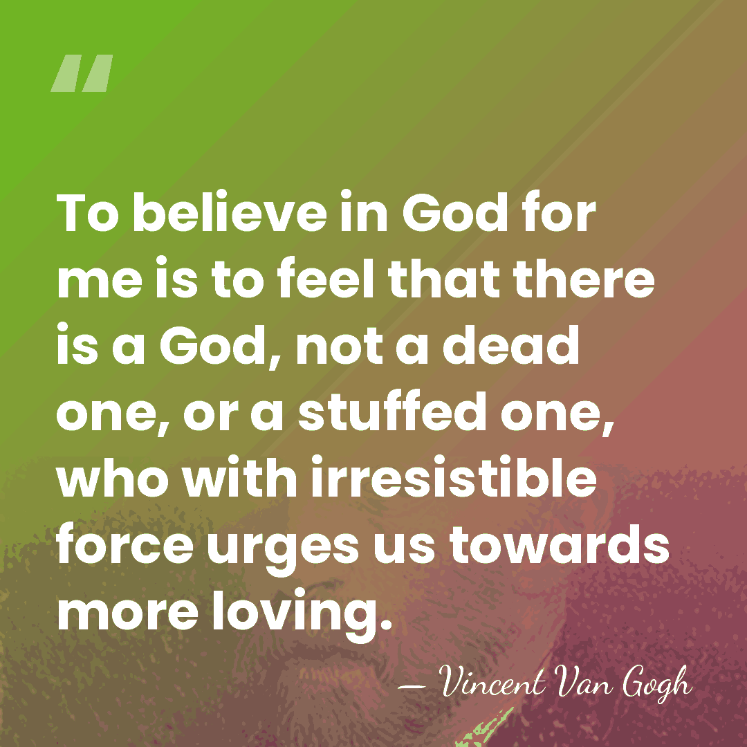 To believe in God for me is to feel that there is&hellip; - Vincent Van Gogh