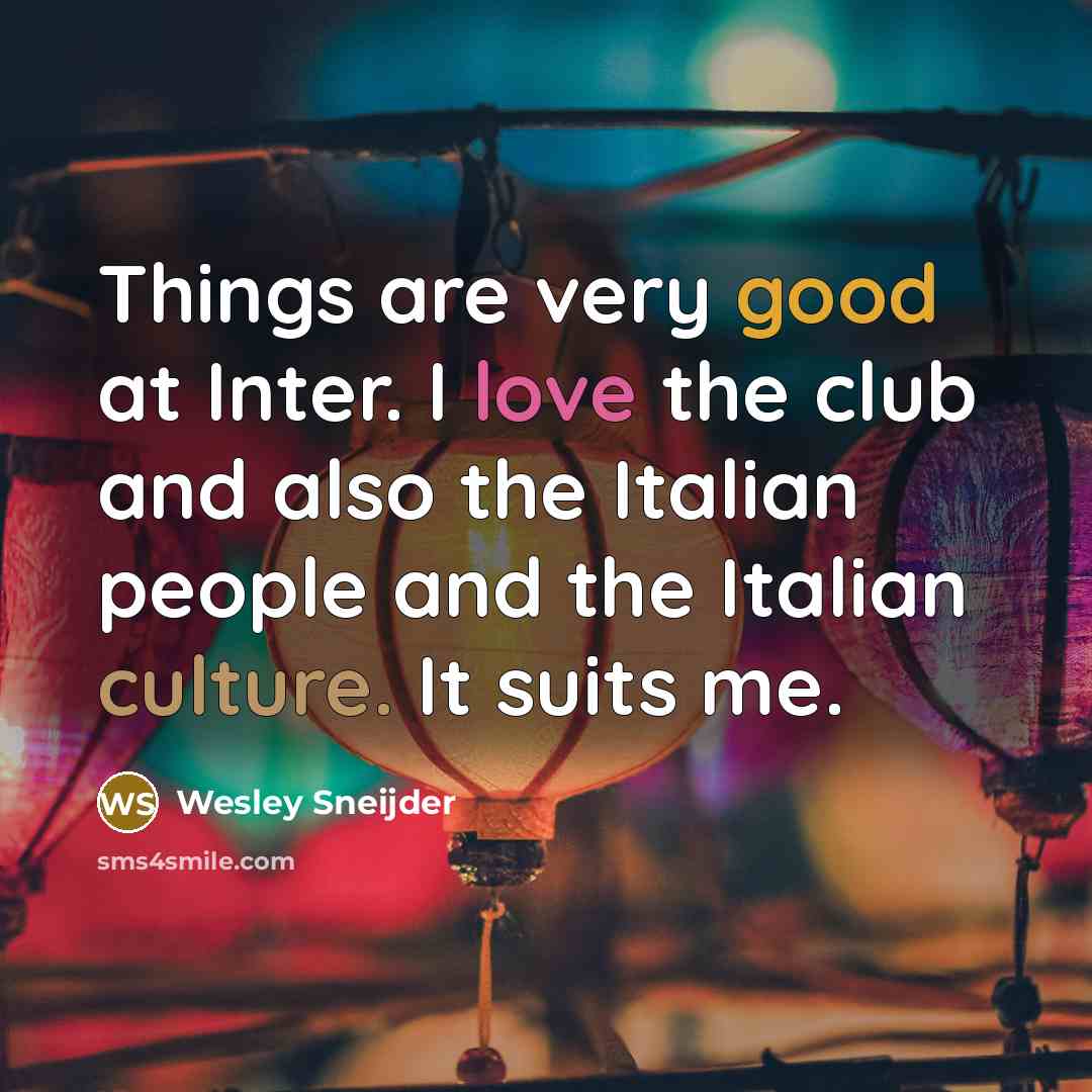 “Things are very good at Inter. I love the club and also the Italian people and the Italian culture. It suits me.” quote by Wesley Sneijder
