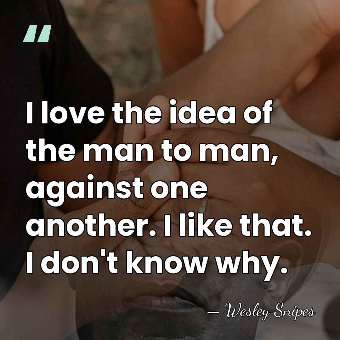 I love the idea of the man to man, against one another.&hellip; - Wesley Snipes
