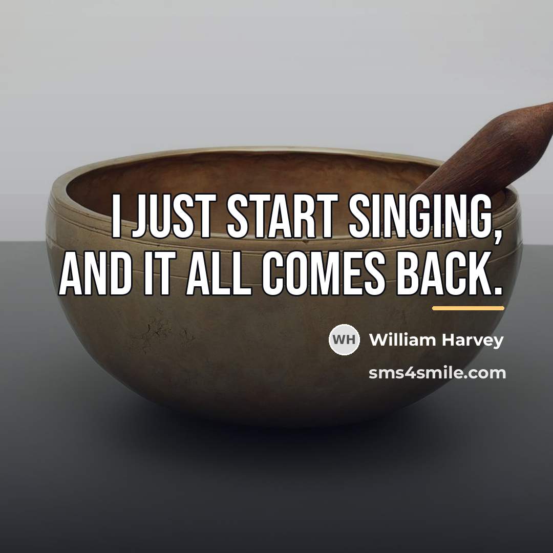 “I just start singing, and it all comes back.…” quote by William Harvey