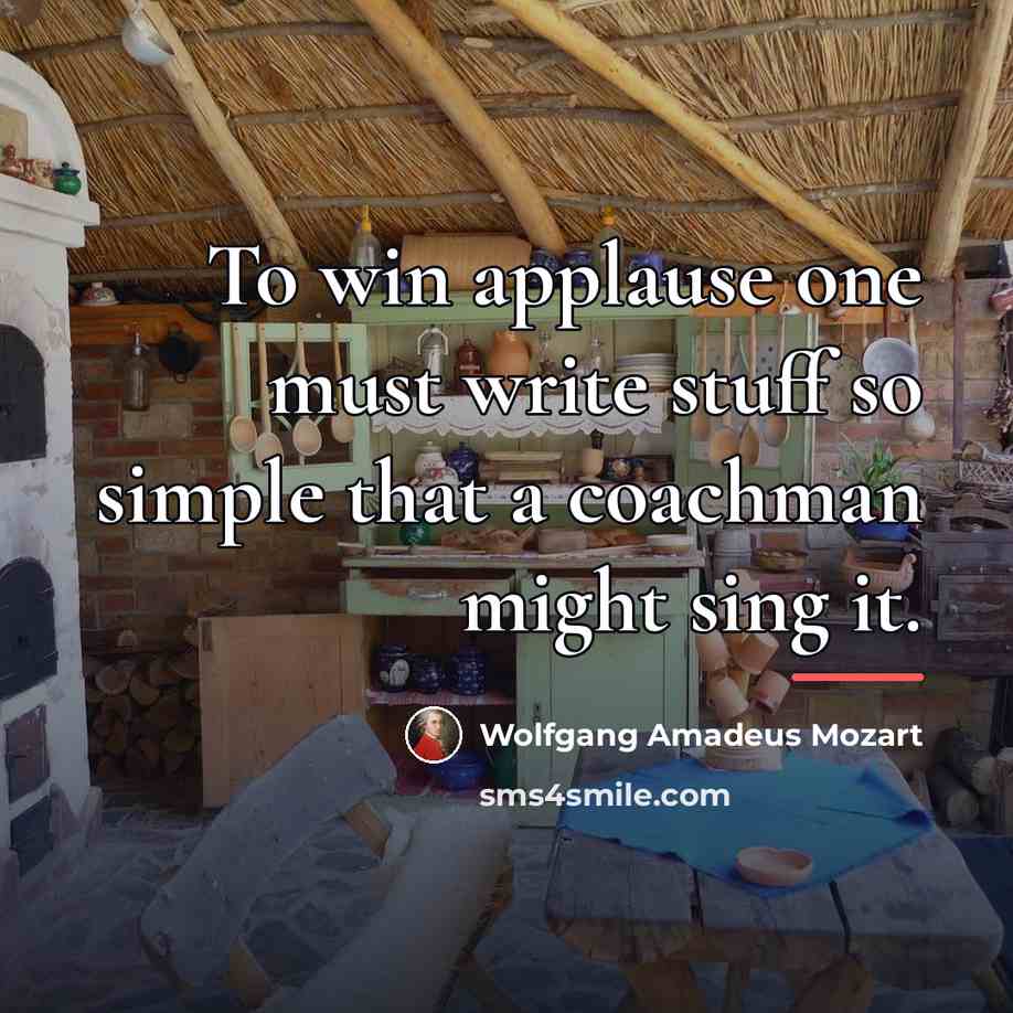 “To win applause one must write stuff so simple that…” quote by Wolfgang Amadeus Mozart