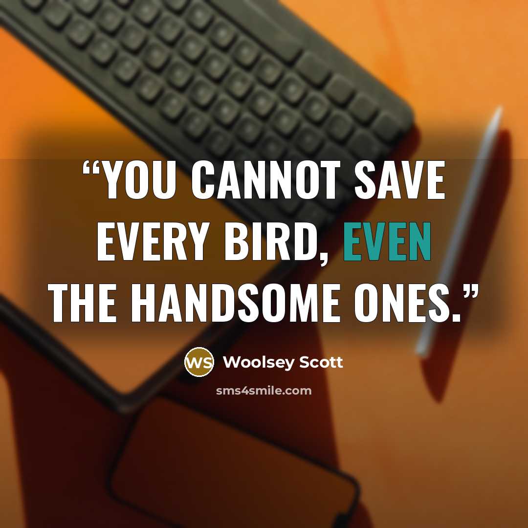 “You cannot save every bird, even the handsome ones.” quote by Woolsey Scott