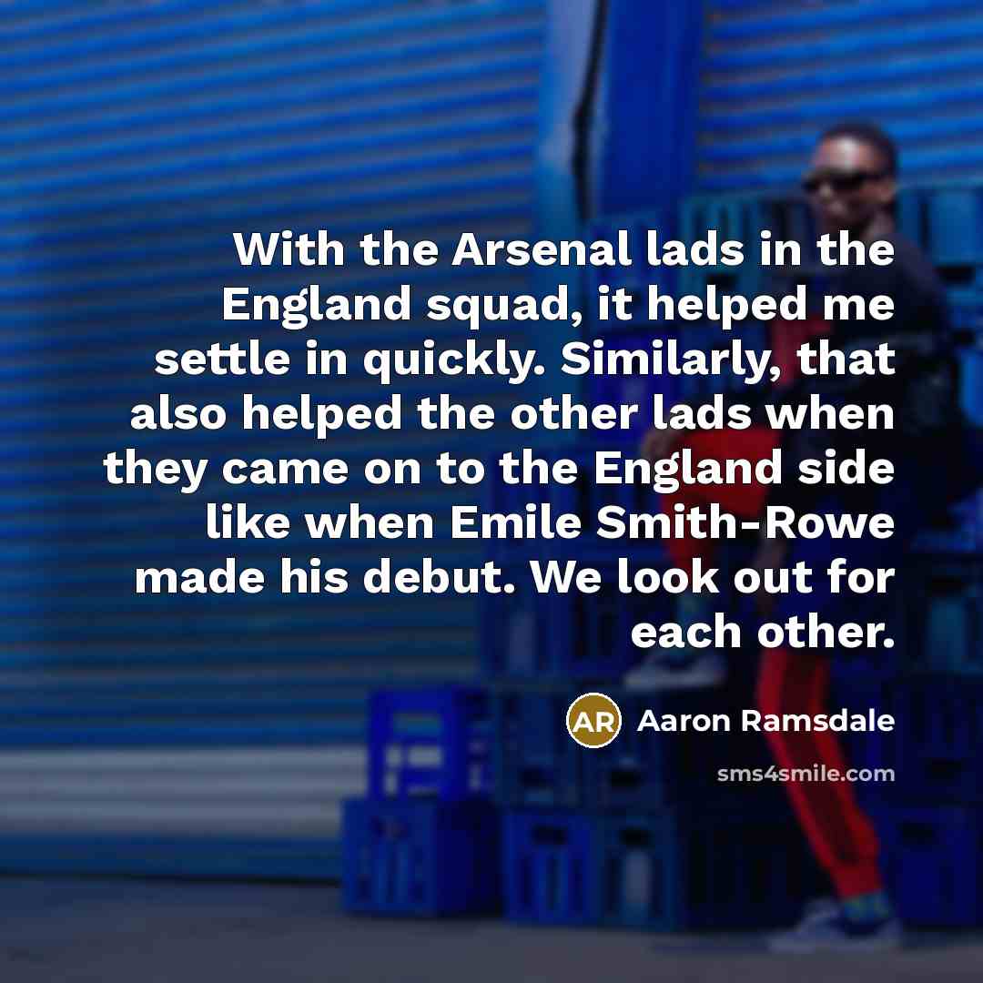 “With the Arsenal lads in the England squad, it helped me settle in quickly. Similarly, that also helped the other lads when they came on to the England side like when Emile Smith-Rowe made his debut. We look out for each other.” quote by Aaron Ramsdale