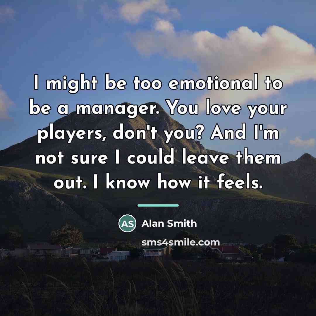 “I might be too emotional to be a manager. You…” quote by Alan Smith