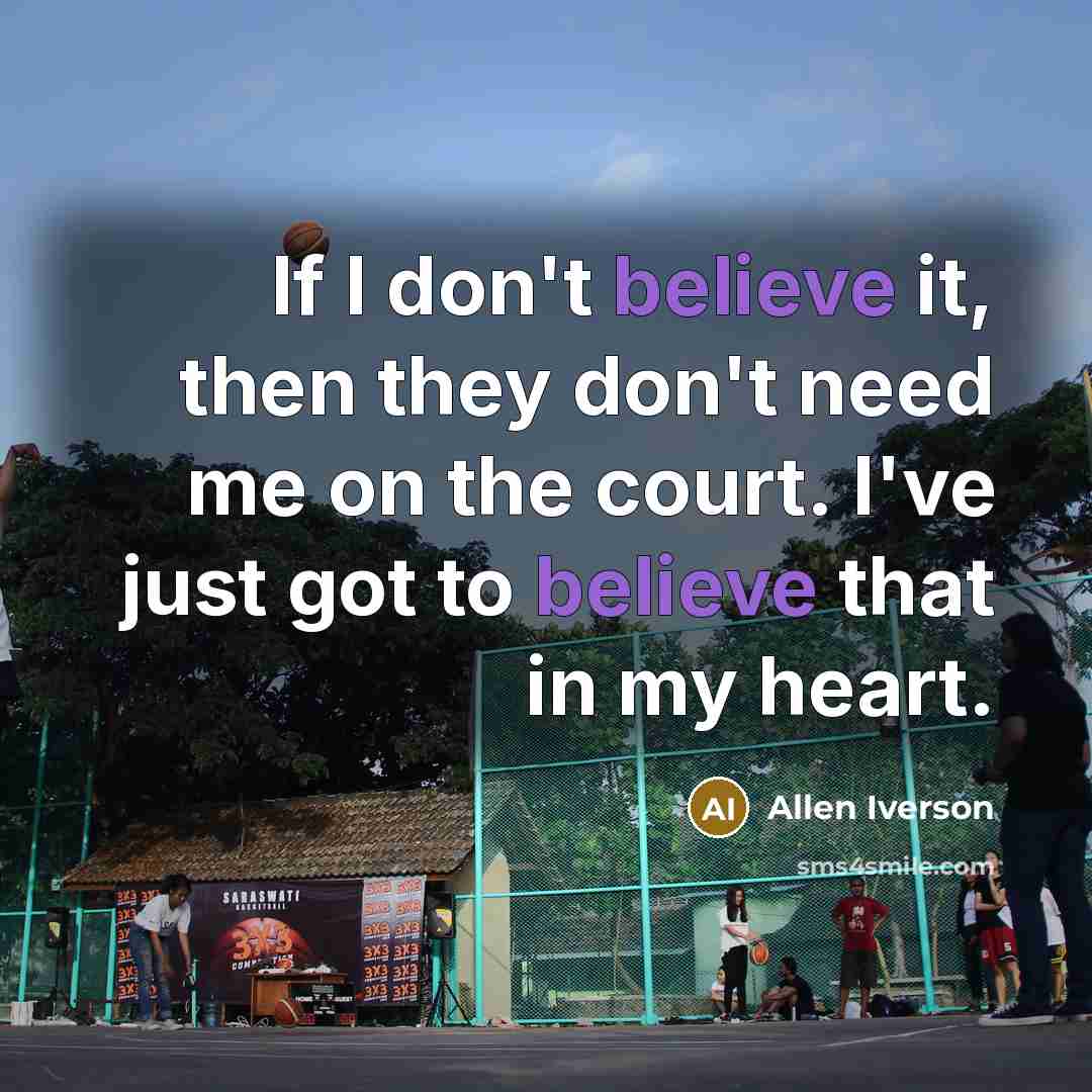 “If I don't believe it, then they don't need me…” quote by Allen Iverson