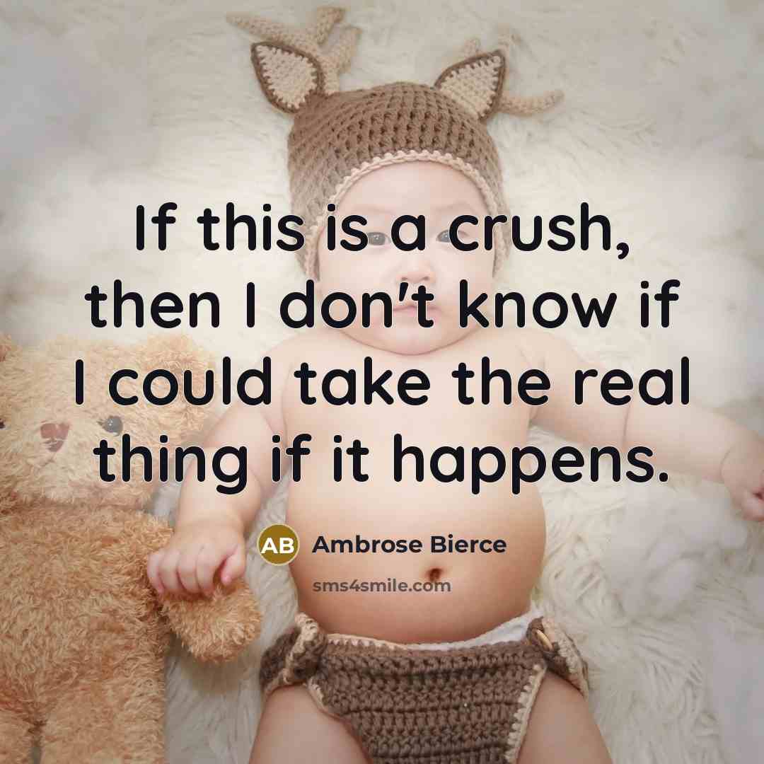 “If this is a crush, then I don't know if I could take the real thing if it happens.” quote by Ambrose Bierce