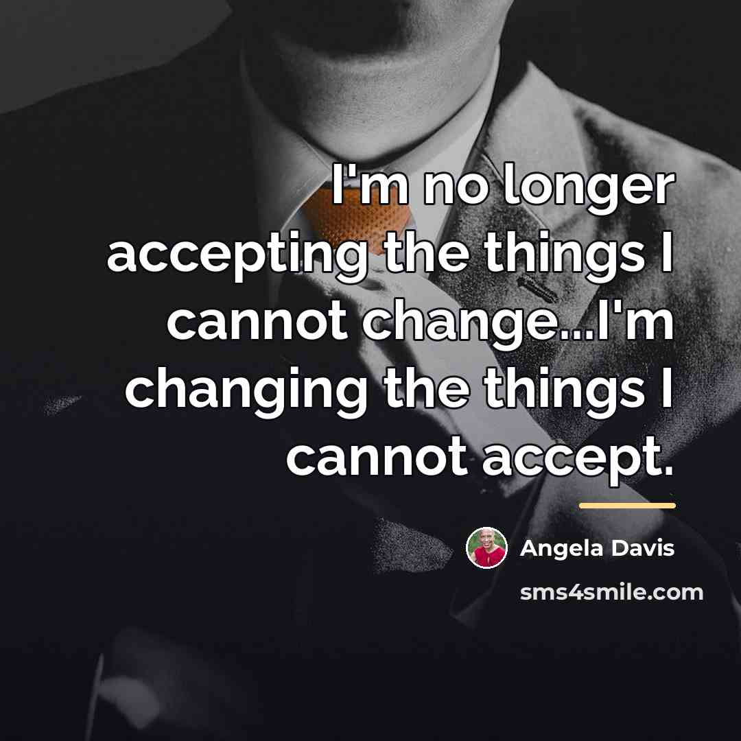 “I'm no longer accepting the things I cannot change...I'm changing…” quote by Angela Davis