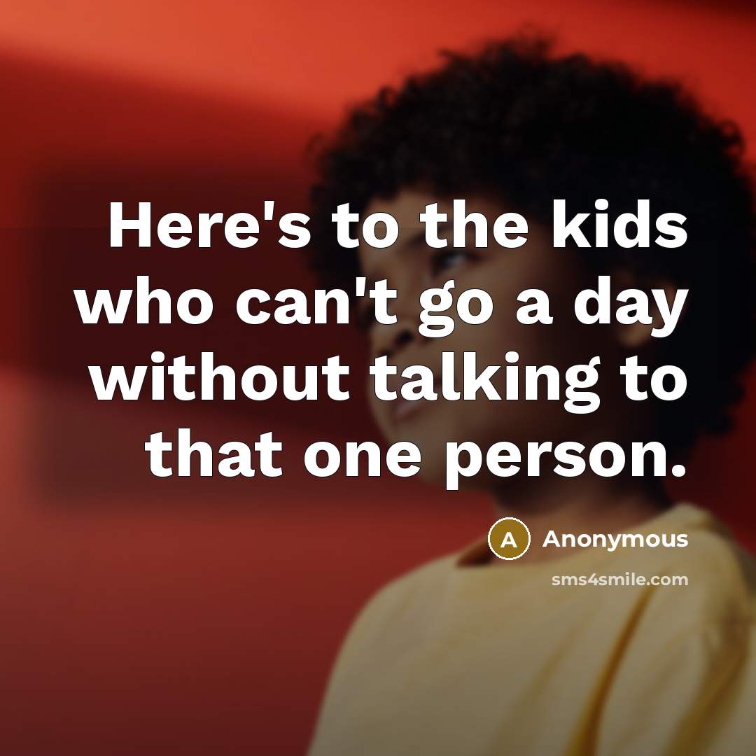 “Here's to the kids who can't go a day without talking to that one person.” quote by Anonymous