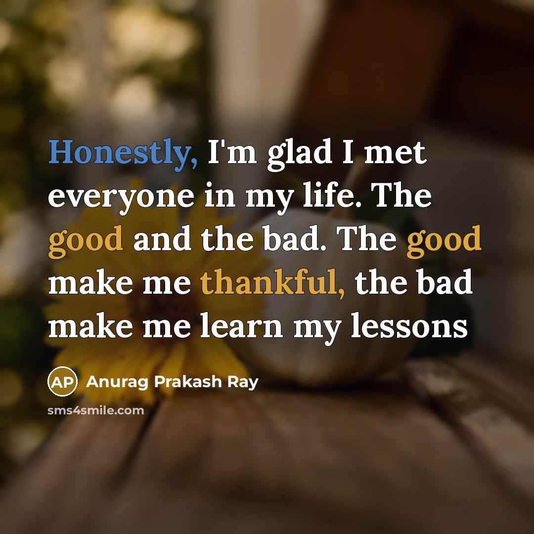 “Honestly, I'm glad I met everyone in my life. The…” quote by Anurag Prakash Ray