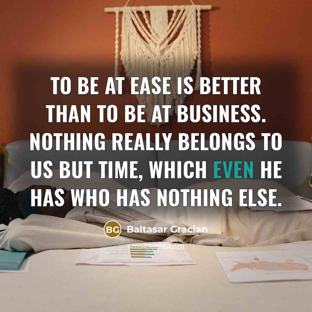 “To be at ease is better than to be at…” quote by Baltasar Gracian