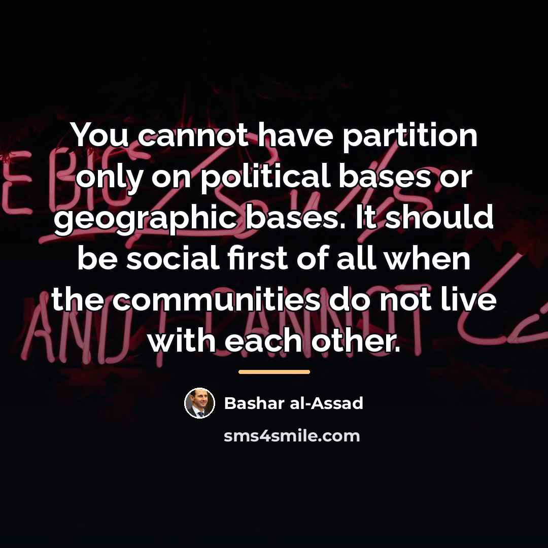 “You cannot have partition only on political bases or geographic…” quote by Bashar al-Assad