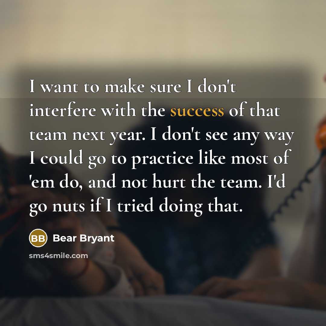 “I want to make sure I don't interfere with the…” quote by Bear Bryant