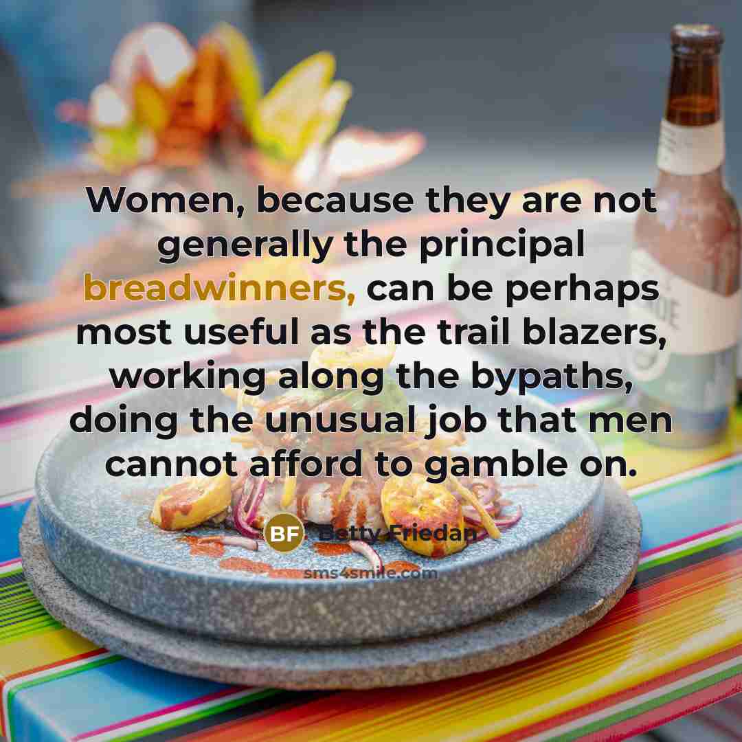 “Women, because they are not generally the principal breadwinners, can…” quote by Betty Friedan