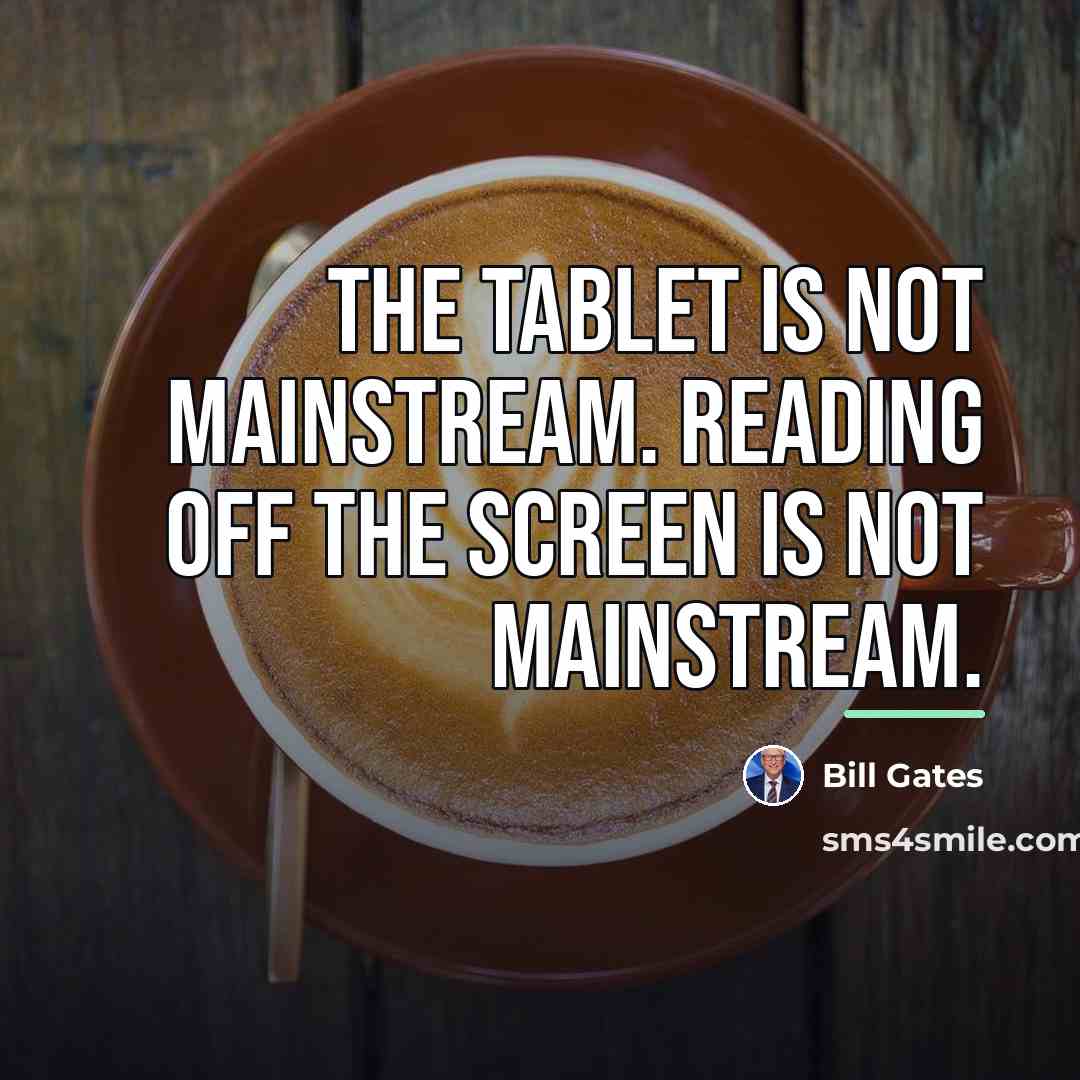 “The tablet is not mainstream. Reading off the screen is…” quote by Bill Gates