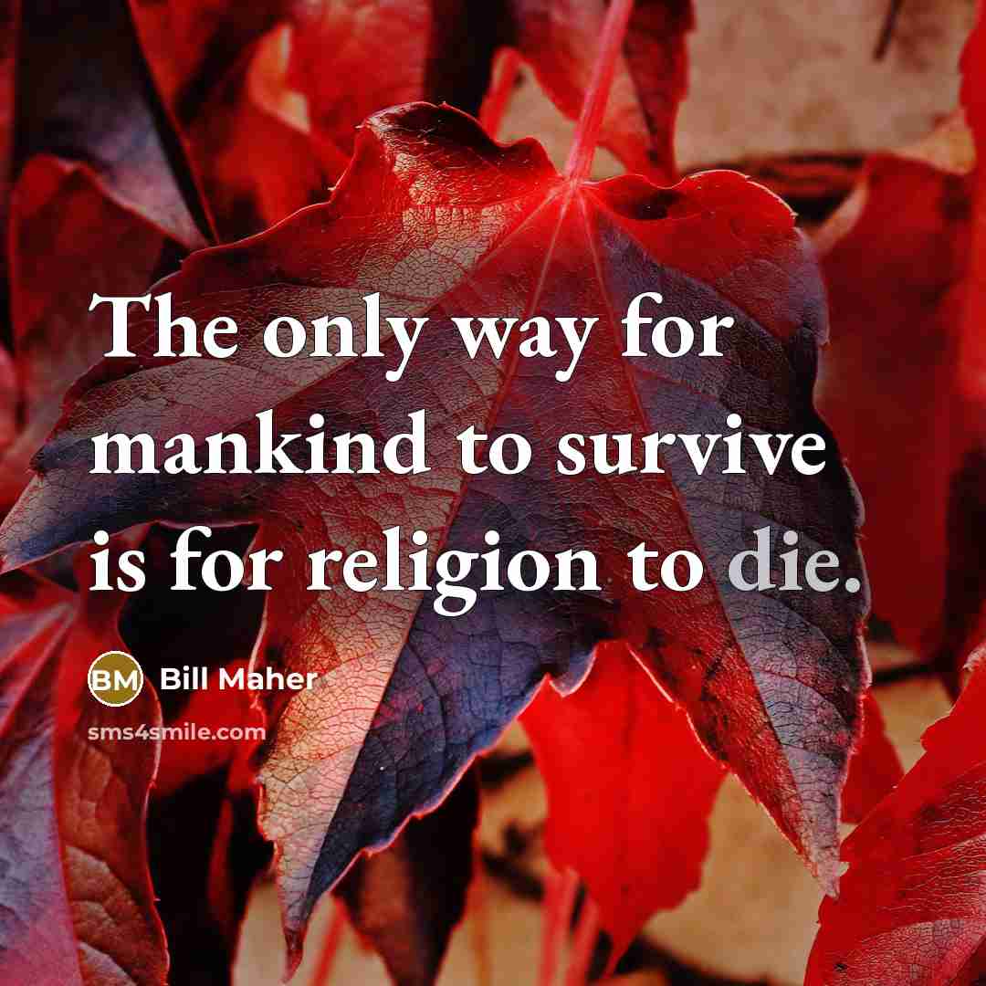 “The only way for mankind to survive is for religion…” quote by Bill Maher