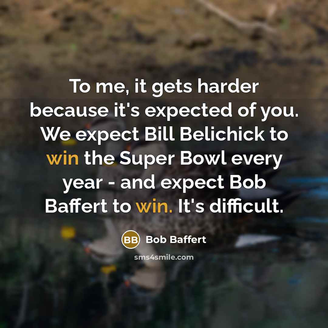“To me, it gets harder because it's expected of you. We expect Bill Belichick to win the Super Bowl every year - and expect Bob Baffert to win. It's difficult.” quote by Bob Baffert