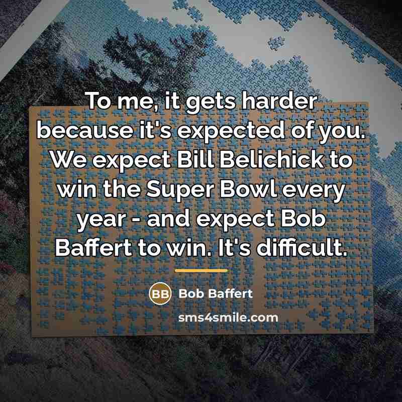 “To me, it gets harder because it's expected of you.…” quote by Bob Baffert