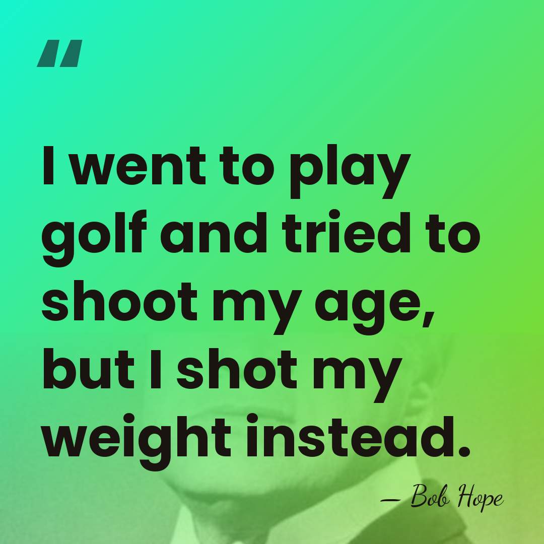 I went to play golf and tried to shoot my age, but&hellip; - Bob Hope