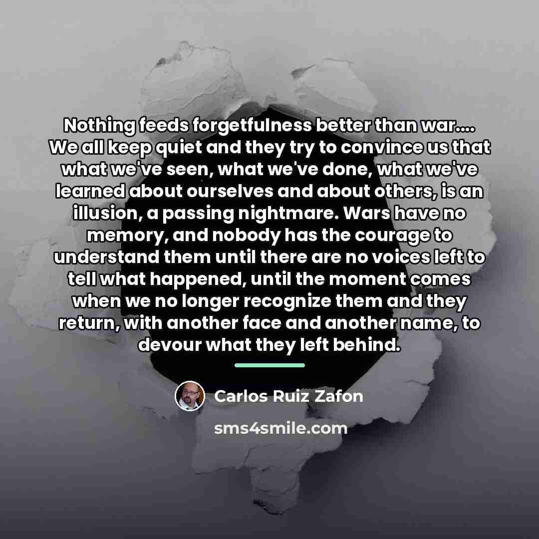 “Nothing feeds forgetfulness better than war.... We all keep quiet…” quote by Carlos Ruiz Zafon
