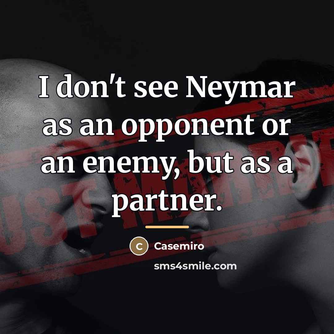 “I don't see Neymar as an opponent or an enemy,…” quote by Casemiro