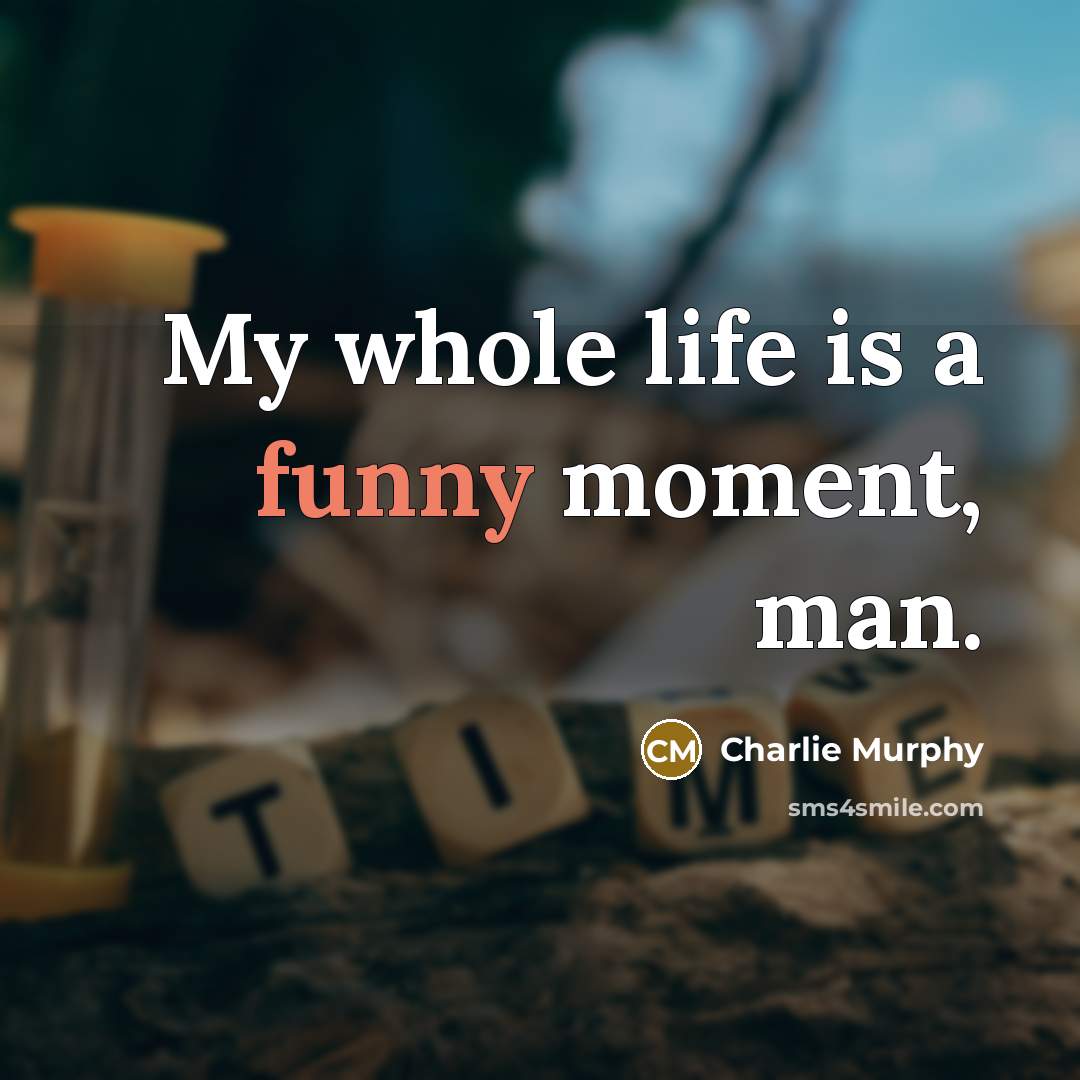 “My whole life is a funny moment, man.…” quote by Charlie Murphy