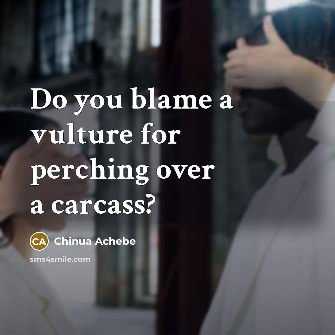 “Do you blame a vulture for perching over a carcass?…” quote by Chinua Achebe