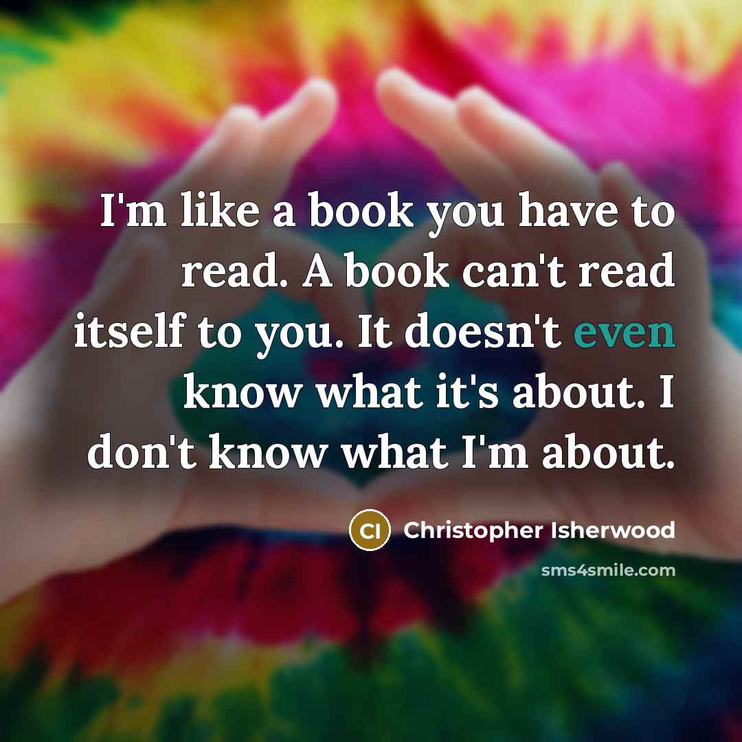 “I'm like a book you have to read. A book…” quote by Christopher Isherwood