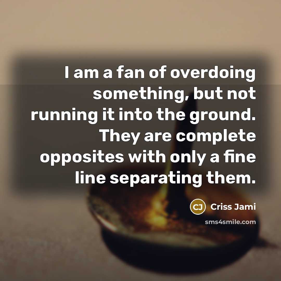 “I am a fan of overdoing something, but not running…” quote by Criss Jami