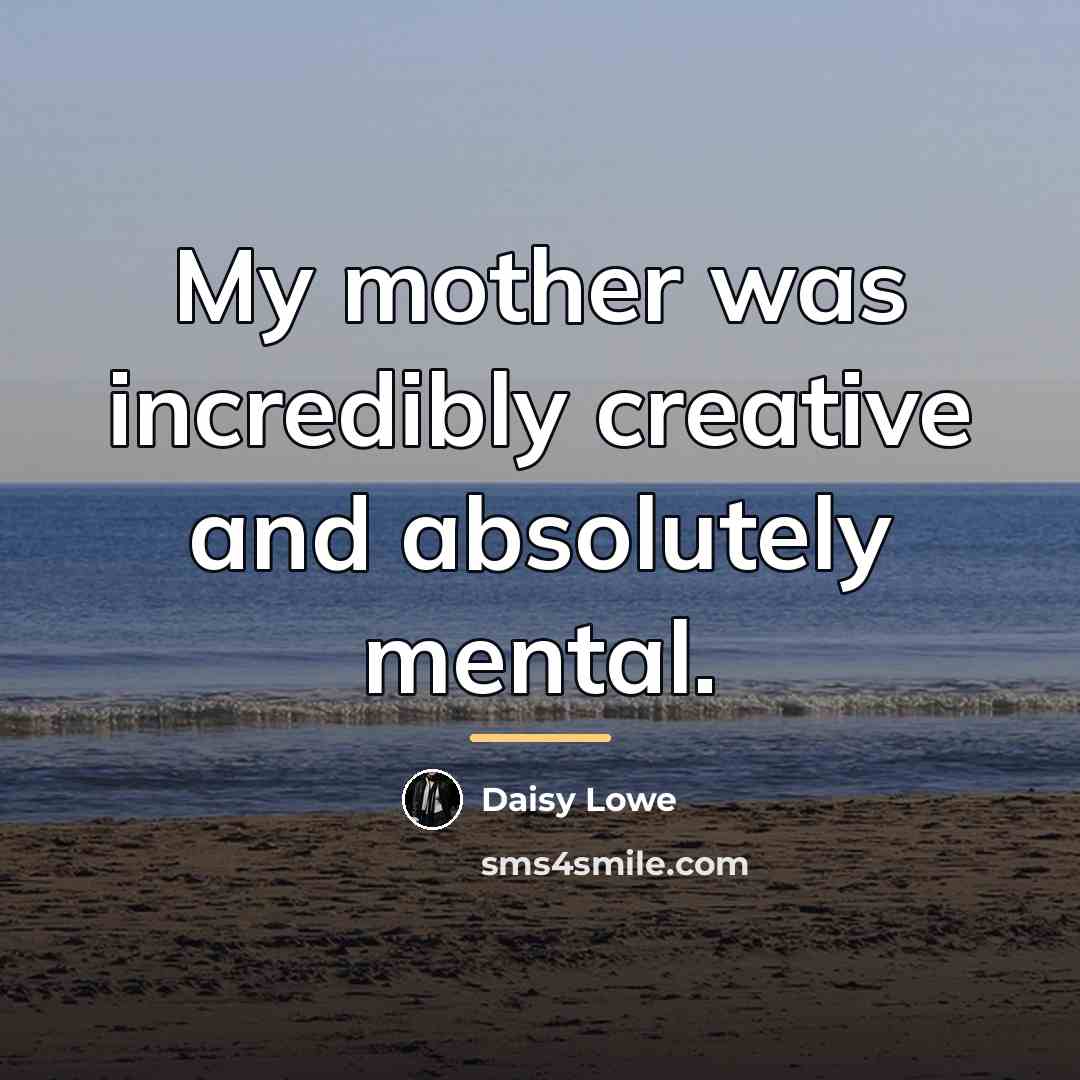 “My mother was incredibly creative and absolutely mental.…” quote by Daisy Lowe