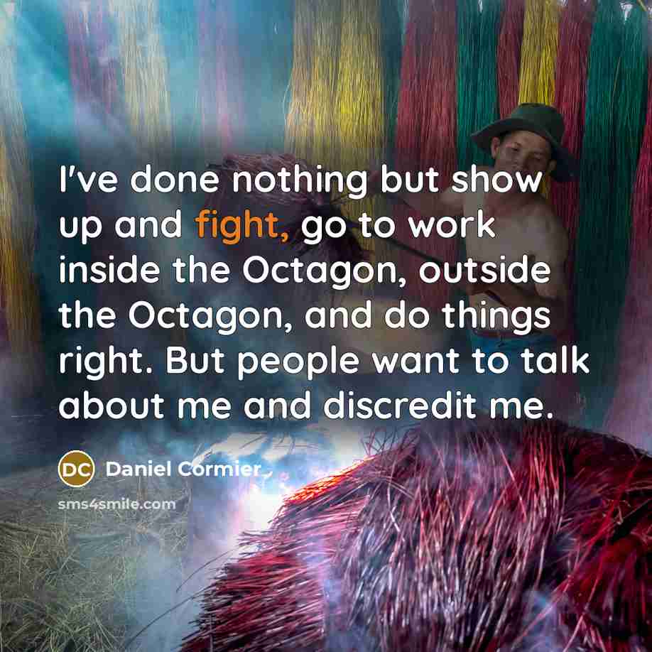 “I've done nothing but show up and fight, go to…” quote by Daniel Cormier