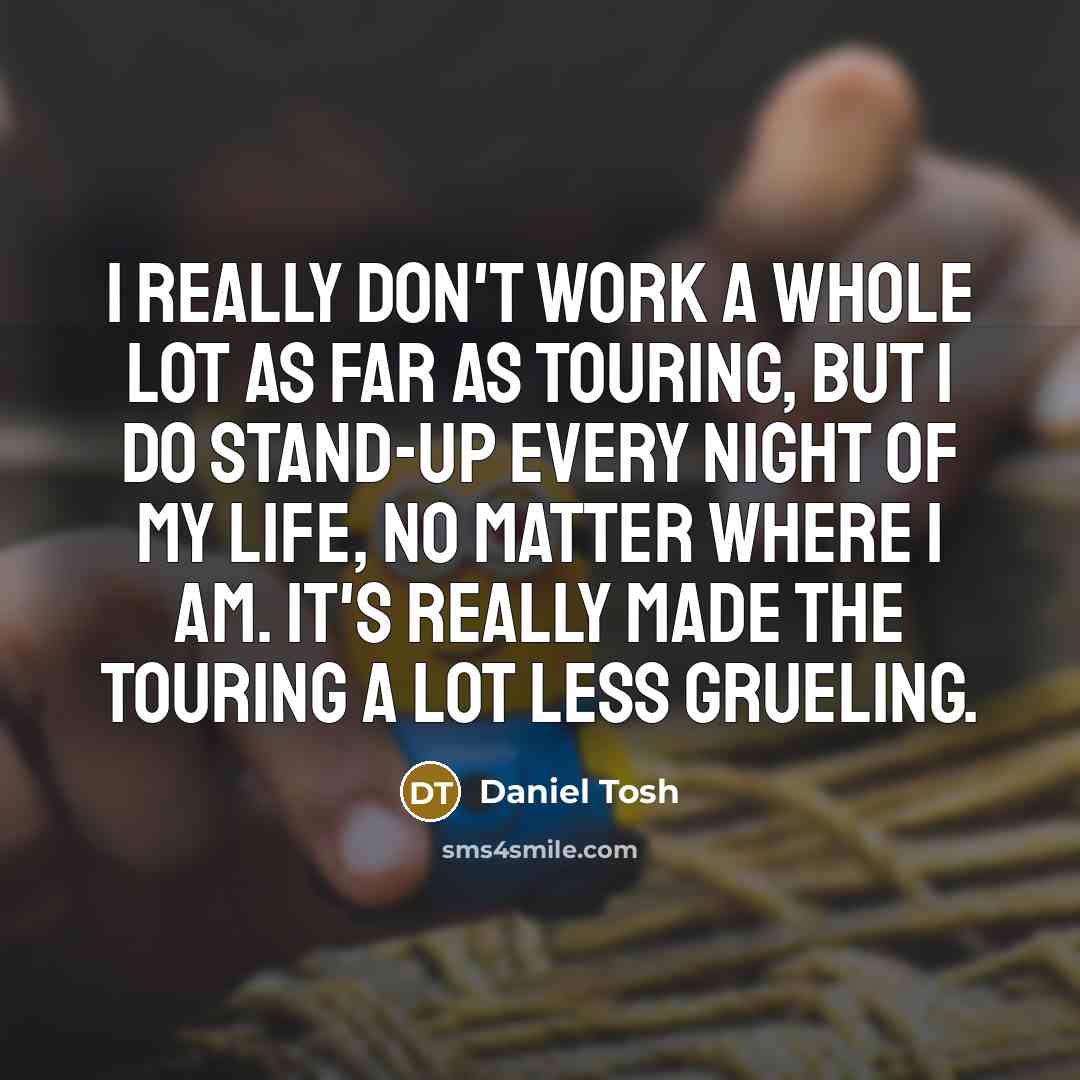 “I really don't work a whole lot as far as…” quote by Daniel Tosh