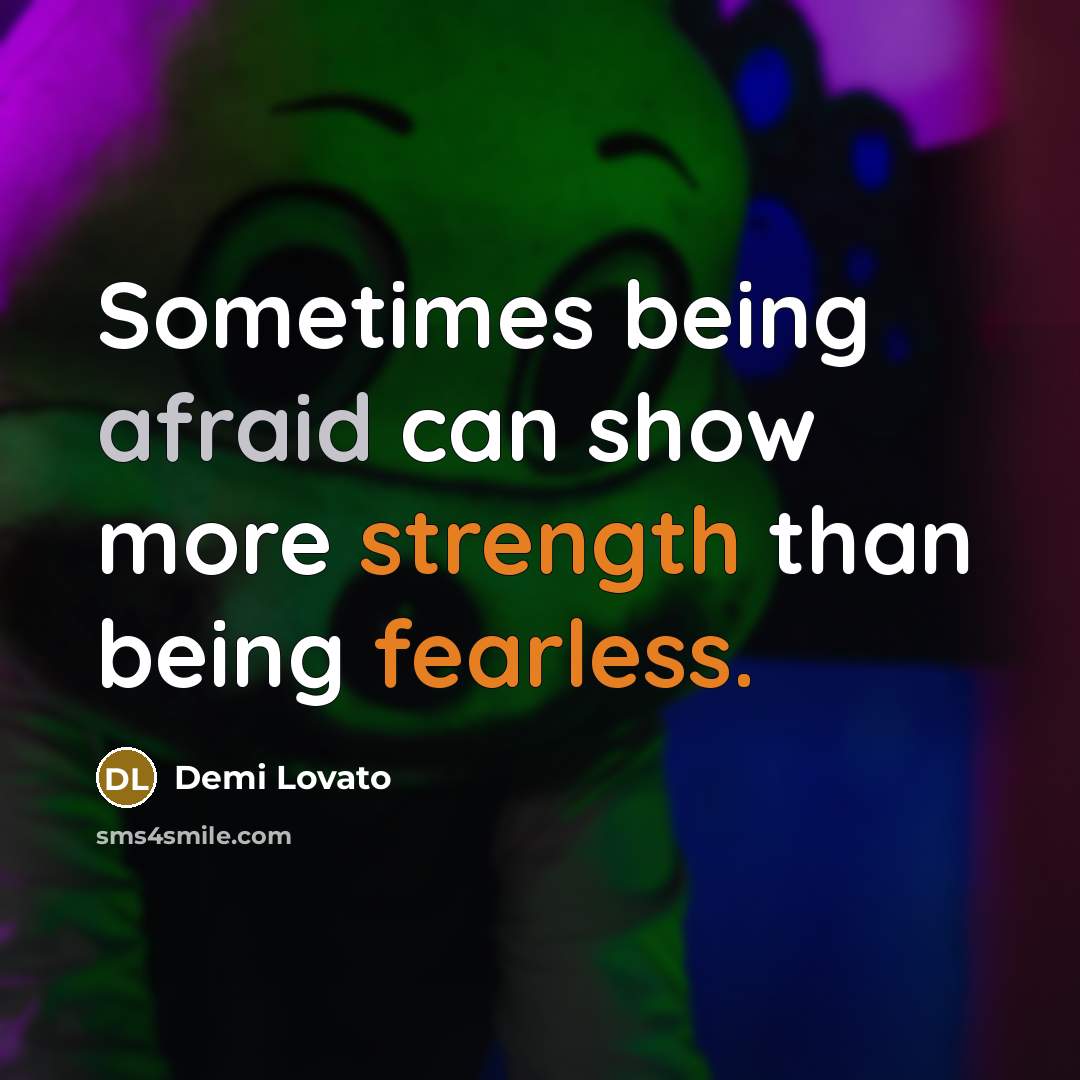 “Sometimes being afraid can show more strength than being fearless.” quote by Demi Lovato