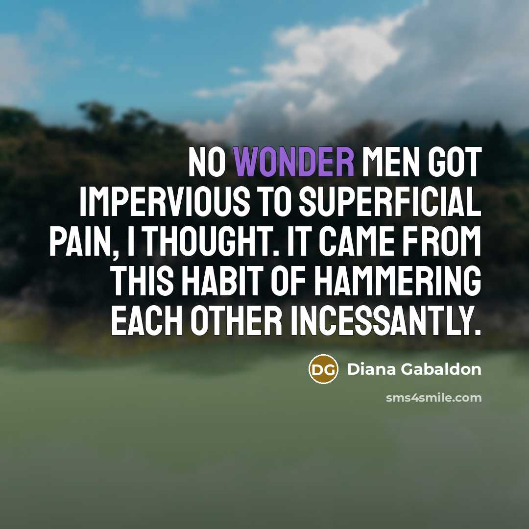 “No wonder men got impervious to superficial pain, I thought.…” quote by Diana Gabaldon