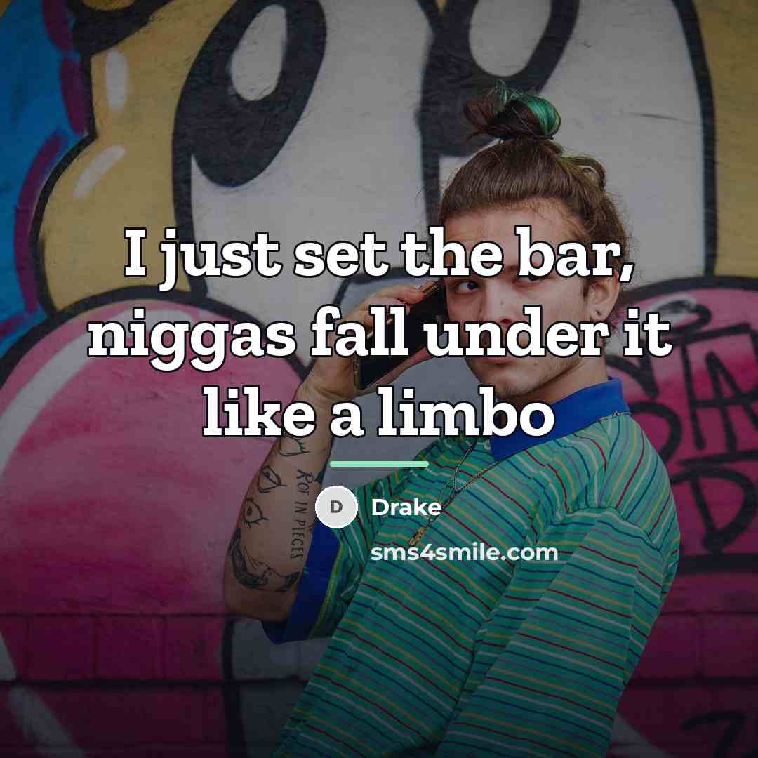 “I just set the bar, niggas fall under it like…” quote by Drake