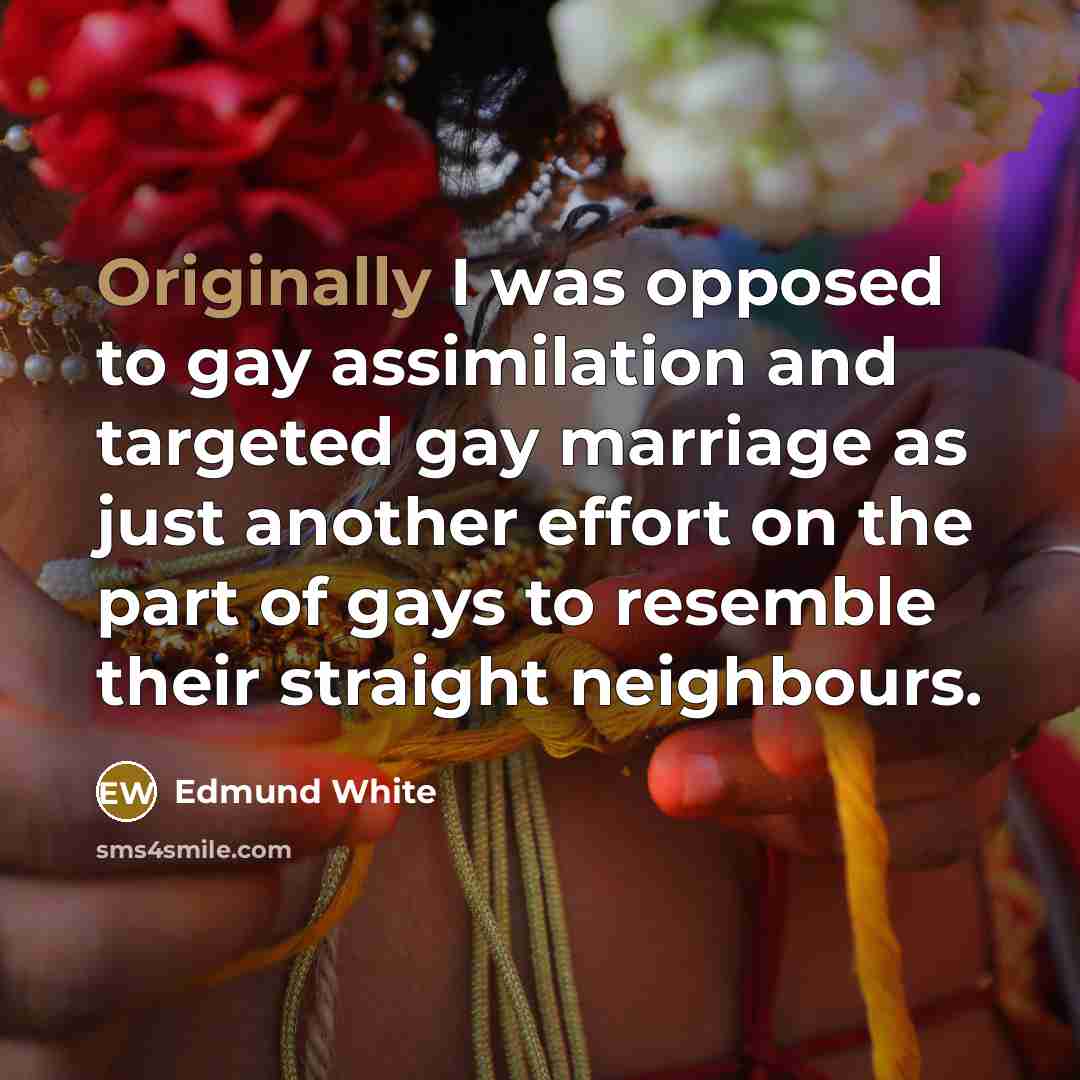 “Originally I was opposed to gay assimilation and targeted gay…” quote by Edmund White