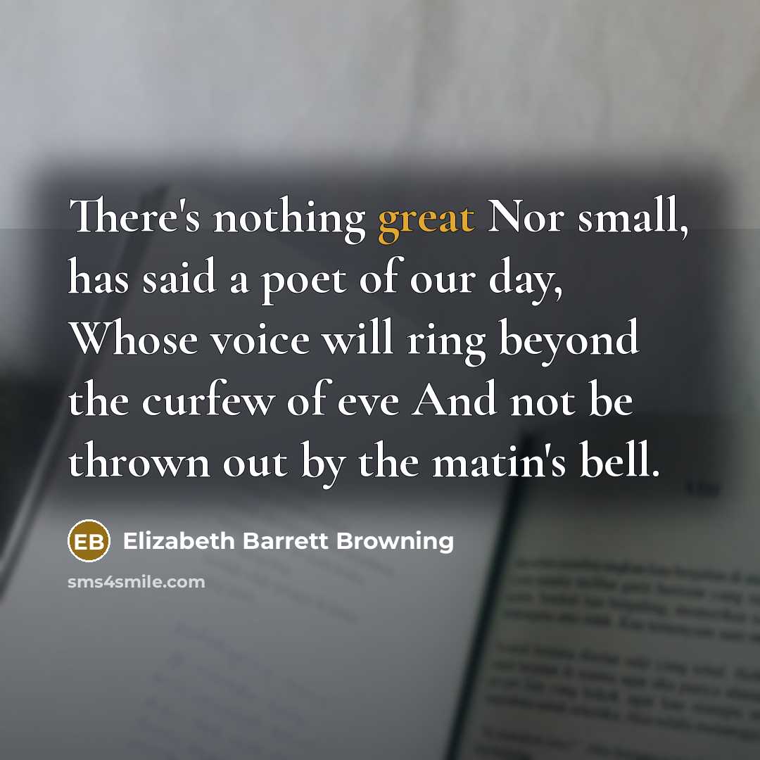 “There's nothing great Nor small, has said a poet of…” quote by Elizabeth Barrett Browning