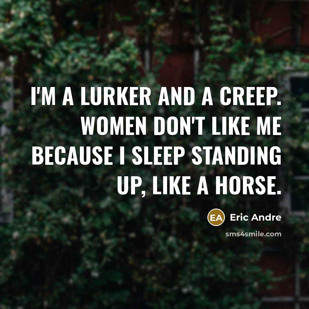 “I'm a lurker and a creep. Women don't like me…” quote by Eric Andre