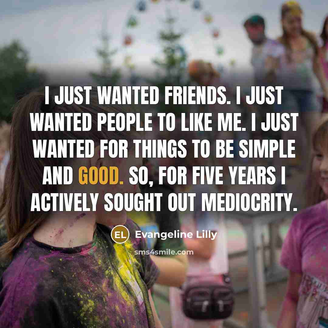 “I just wanted friends. I just wanted people to like…” quote by Evangeline Lilly