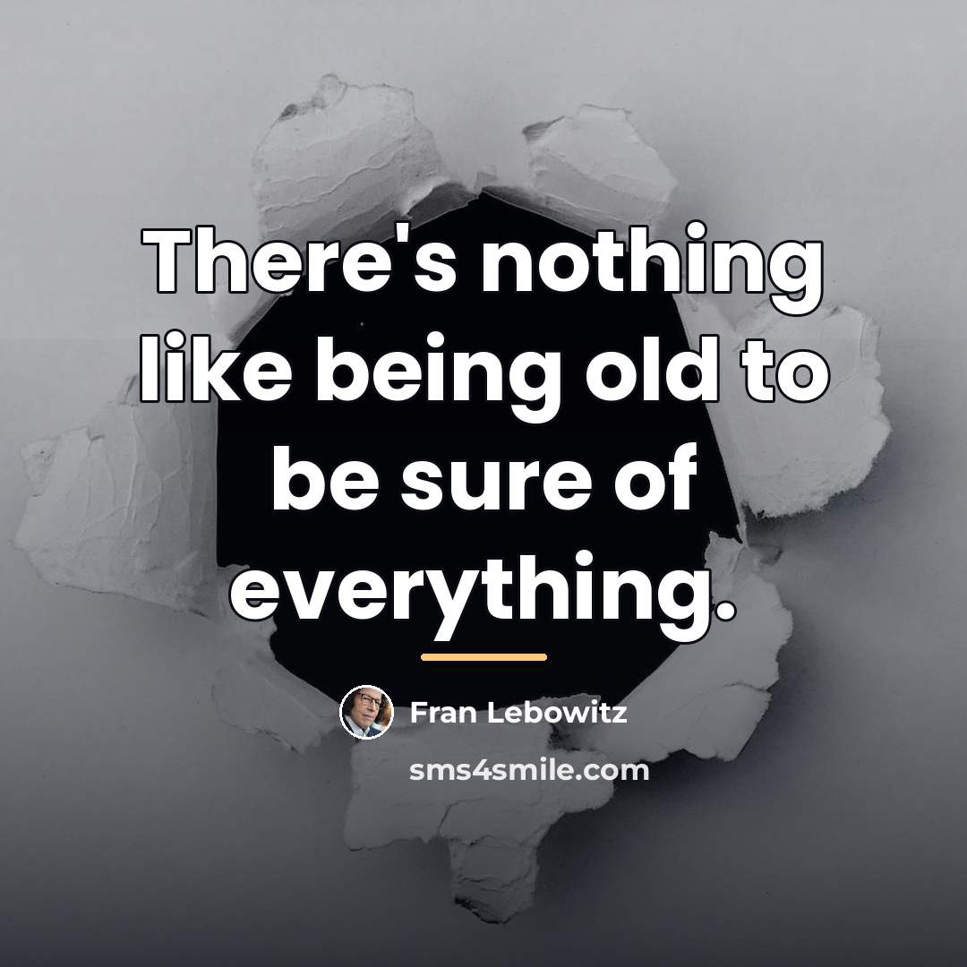 “There's nothing like being old to be sure of everything.…” quote by Fran Lebowitz