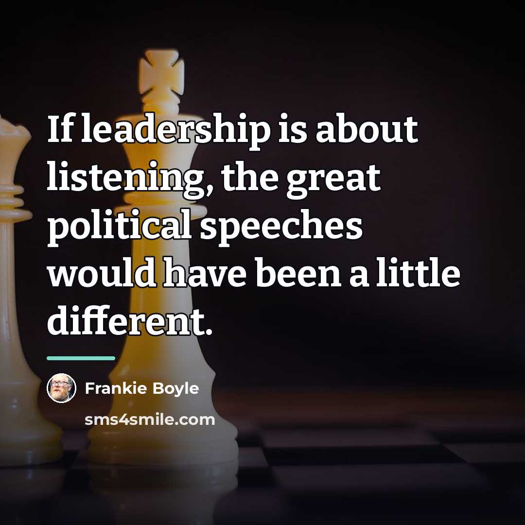 “If leadership is about listening, the great political speeches would…” quote by Frankie Boyle