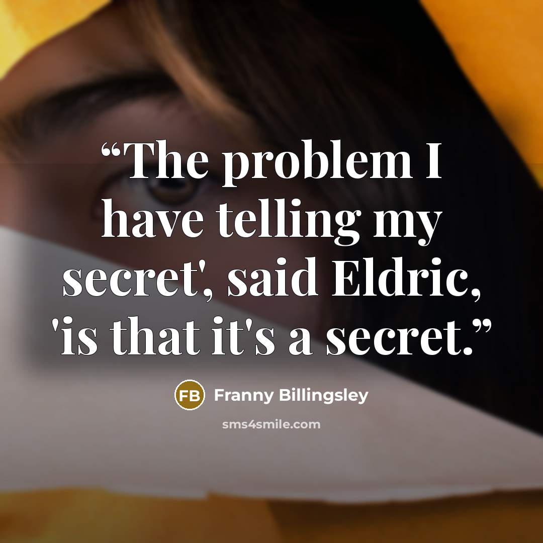 “The problem I have telling my secret', said Eldric, 'is that it's a secret.” quote by Franny Billingsley