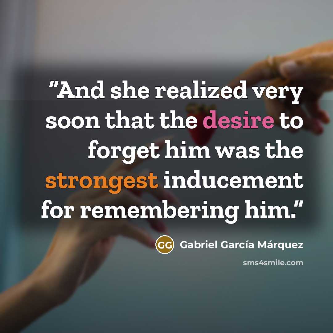 “And she realized very soon that the desire to forget him was the strongest inducement for remembering him.” quote by Gabriel García Márquez