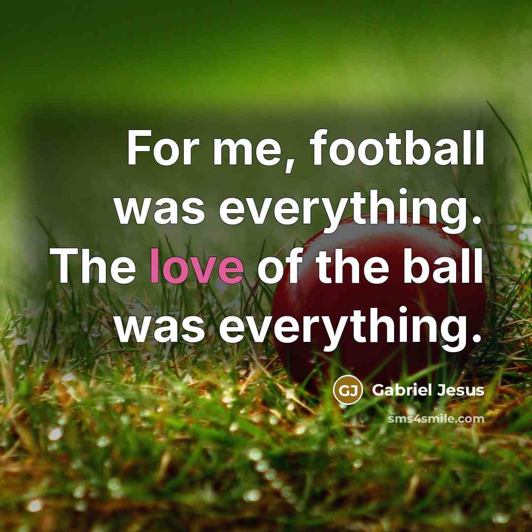 “For me, football was everything. The love of the ball…” quote by Gabriel Jesus