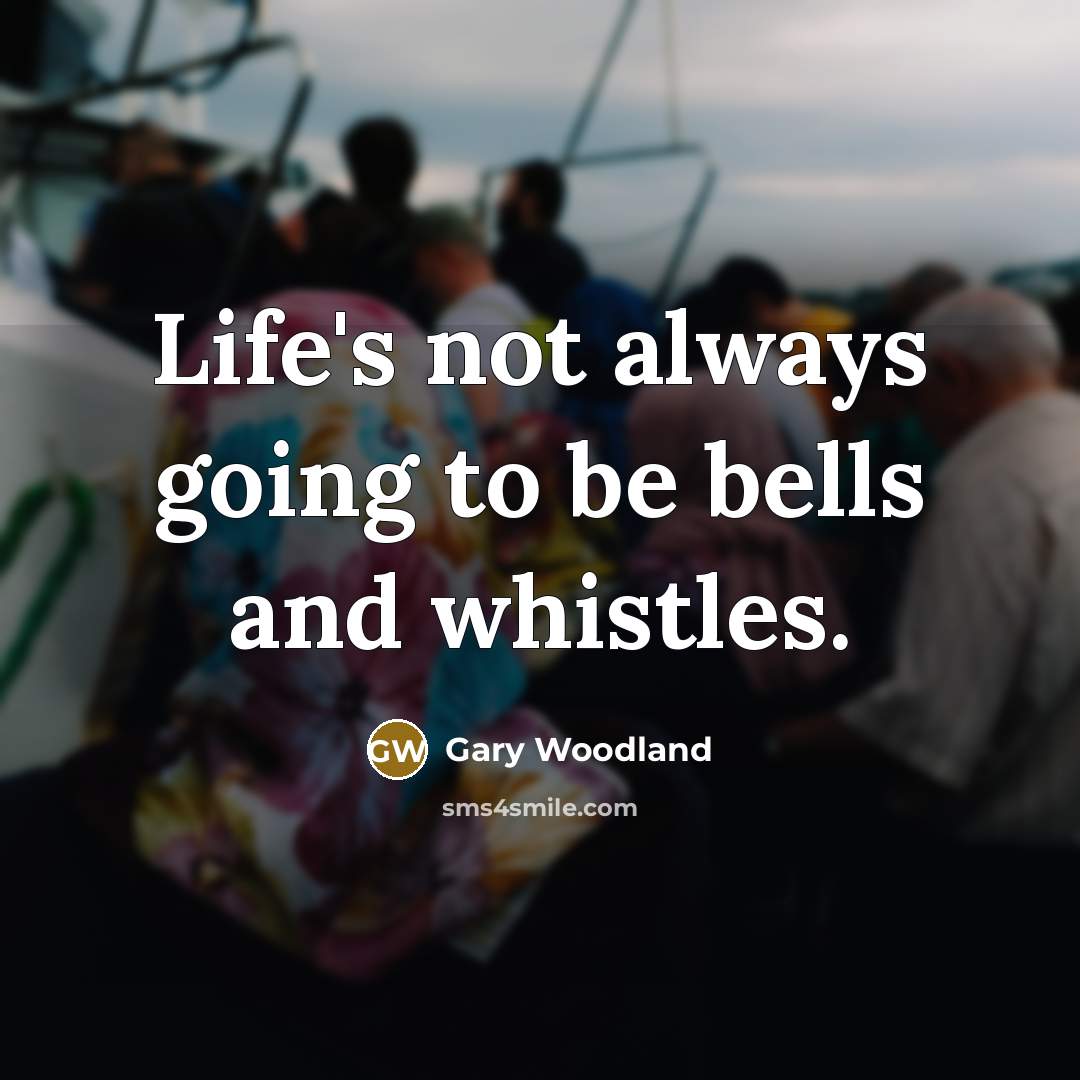 “Life's not always going to be bells and whistles.…” quote by Gary Woodland