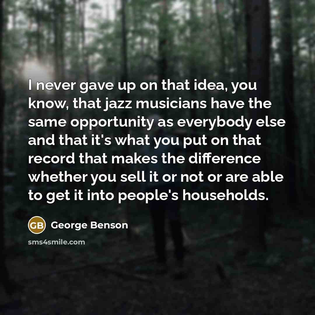 “I never gave up on that idea, you know, that…” quote by George Benson