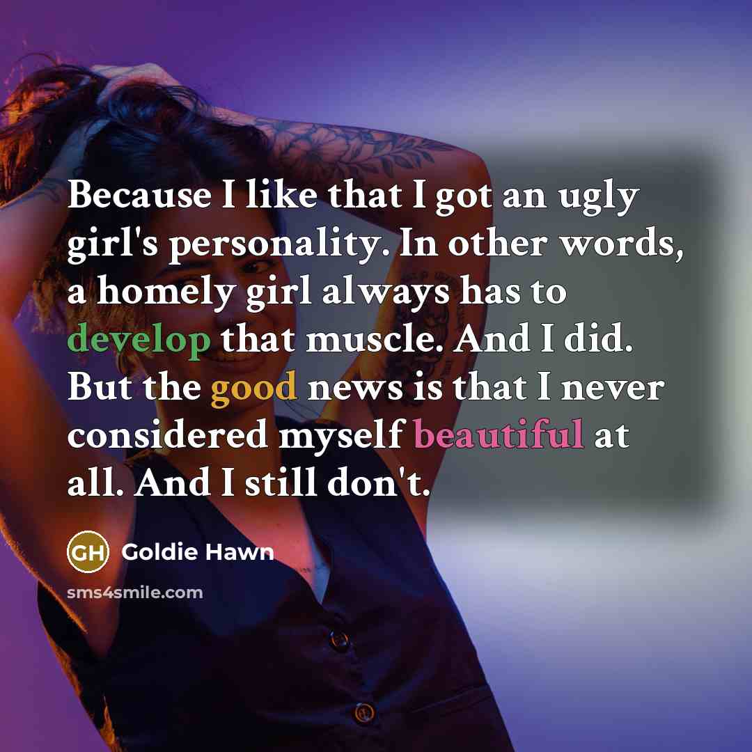 “Because I like that I got an ugly girl's personality.…” quote by Goldie Hawn