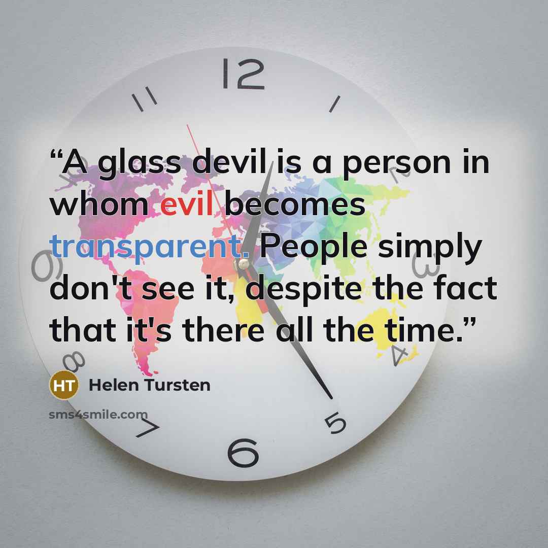 “A glass devil is a person in whom evil becomes transparent. People simply don't see it, despite the fact that it's there all the time.” quote by Helen Tursten