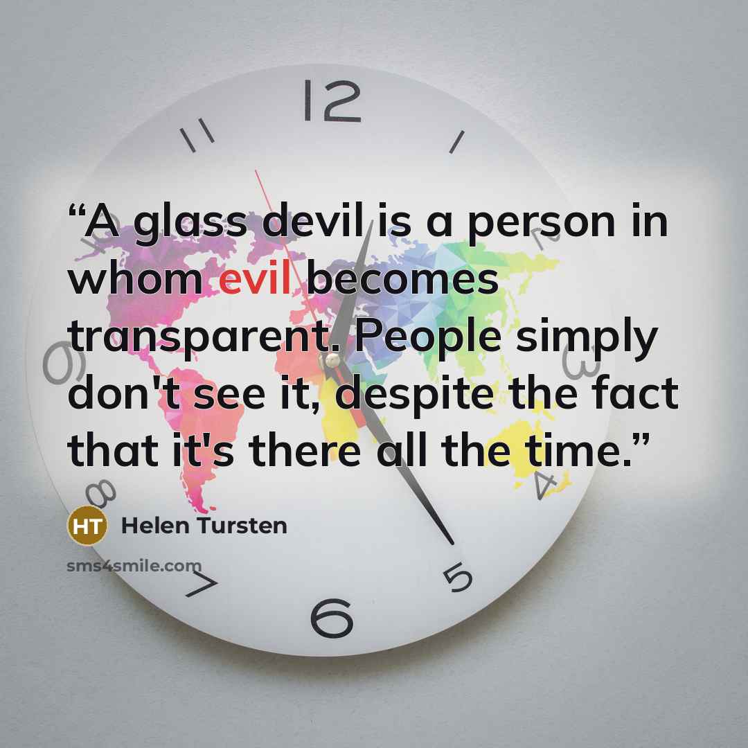 “A glass devil is a person in whom evil becomes transparent. People simply don't see it, despite the fact that it's there all the time.” quote by Helen Tursten