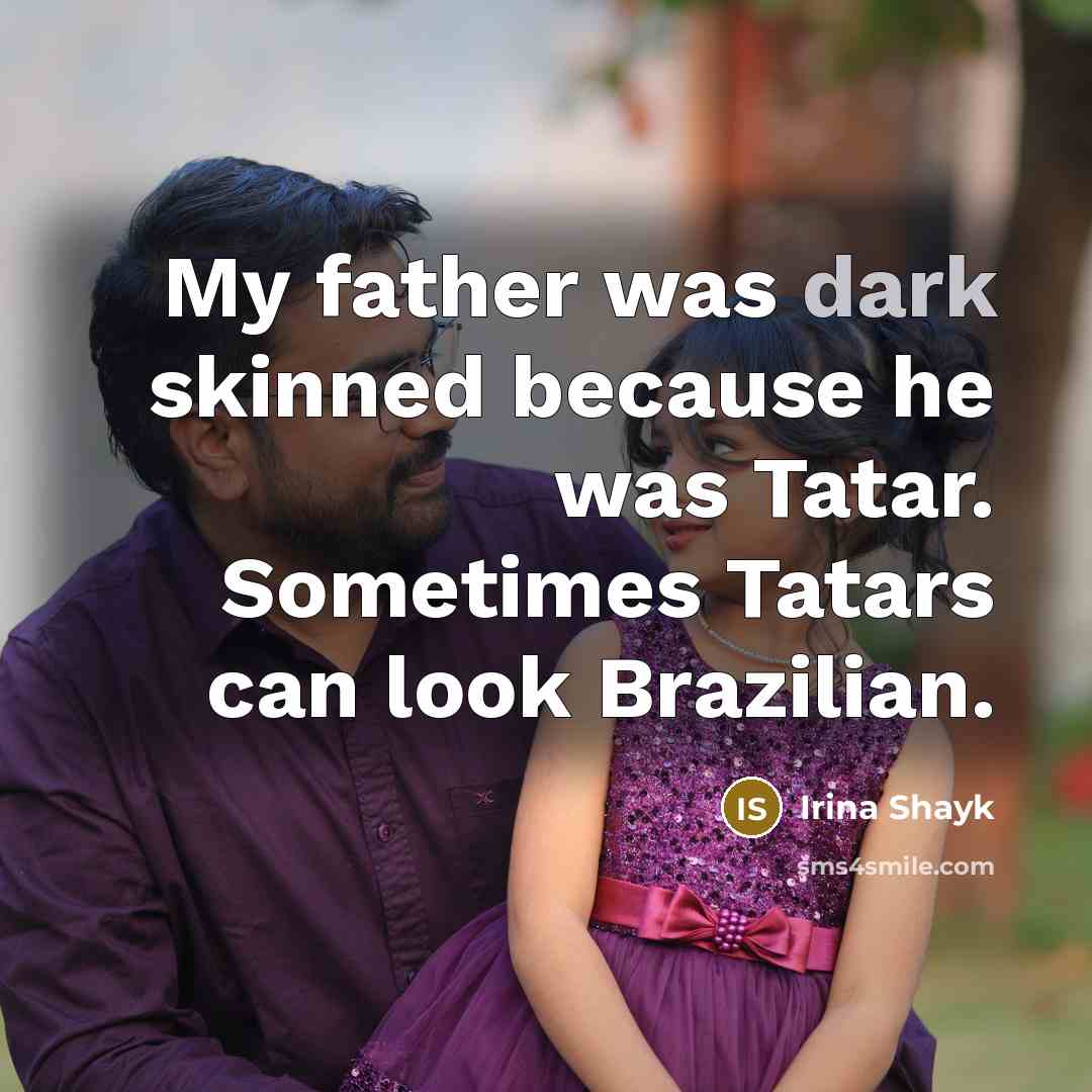 “My father was dark skinned because he was Tatar. Sometimes…” quote by Irina Shayk